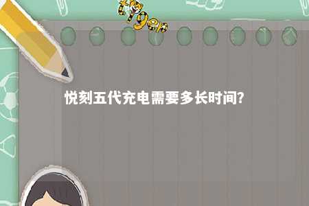 悦刻五代充电需要多长时间�？ 